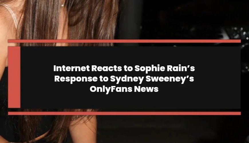 Drama Unleashed: Sophie Rain Claps Back at Sydney Sweeney's OnlyFans Revelation