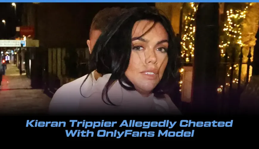 Kieran Trippier's Night Out Sparks Cheating Rumors with OnlyFans Model